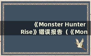 《Monster Hunter Rise》错误报告（《Monster Hunter Rise》一打开就崩溃）